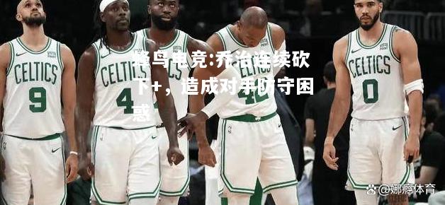 蜂鸟电竞:乔治连续砍下+，造成对手防守困惑