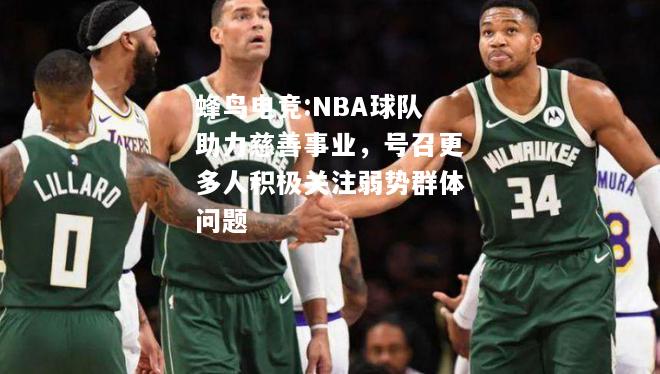 蜂鸟电竞:NBA球队助力慈善事业，号召更多人积极关注弱势群体问题