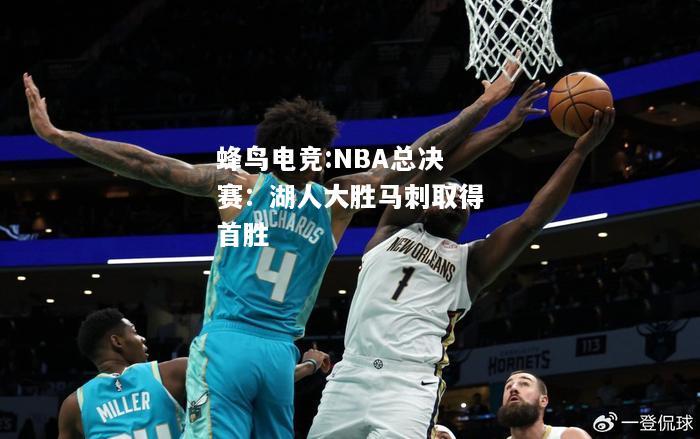 蜂鸟电竞:NBA总决赛：湖人大胜马刺取得首胜