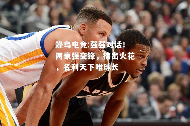 强强对话！两豪强交锋，擦出火花，名利天下唯球长